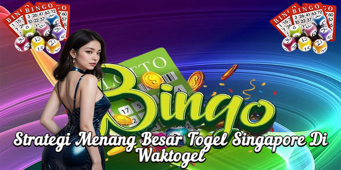 Strategi Menang Besar Togel Singapore Di Waktogel 