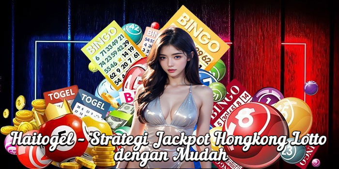 Haitogel – Strategi Jackpot Hongkong Lotto dengan Mudah