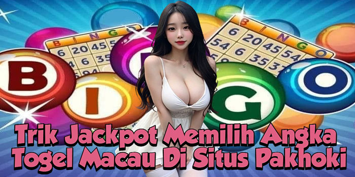 Trik Jackpot Memilih Angka Togel Macau Di Situs Pakhoki
