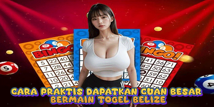 Cara Praktis Dapatkan Cuan Besar Bermain Togel Belize 