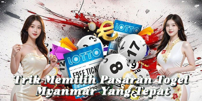 Trik Memilih Pasaran Togel Myanmar Yang Tepat